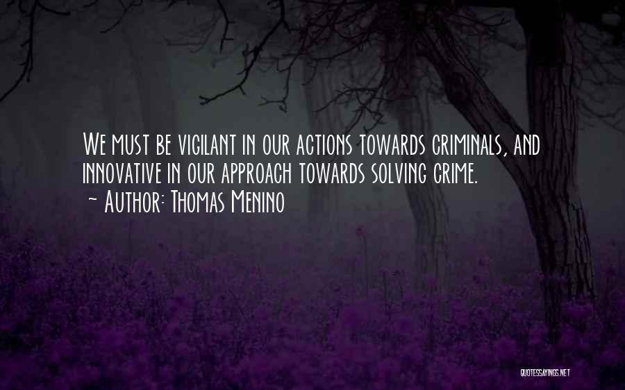 Thomas Menino Quotes: We Must Be Vigilant In Our Actions Towards Criminals, And Innovative In Our Approach Towards Solving Crime.