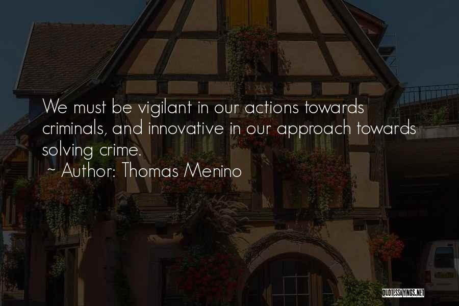 Thomas Menino Quotes: We Must Be Vigilant In Our Actions Towards Criminals, And Innovative In Our Approach Towards Solving Crime.