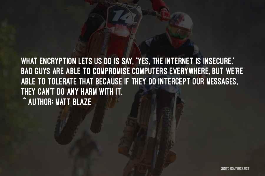 Matt Blaze Quotes: What Encryption Lets Us Do Is Say, Yes, The Internet Is Insecure. Bad Guys Are Able To Compromise Computers Everywhere,