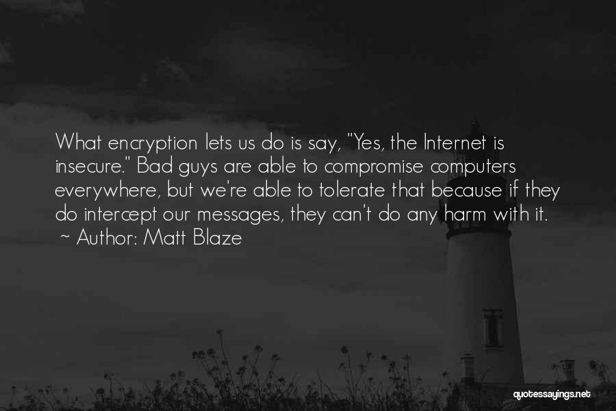 Matt Blaze Quotes: What Encryption Lets Us Do Is Say, Yes, The Internet Is Insecure. Bad Guys Are Able To Compromise Computers Everywhere,