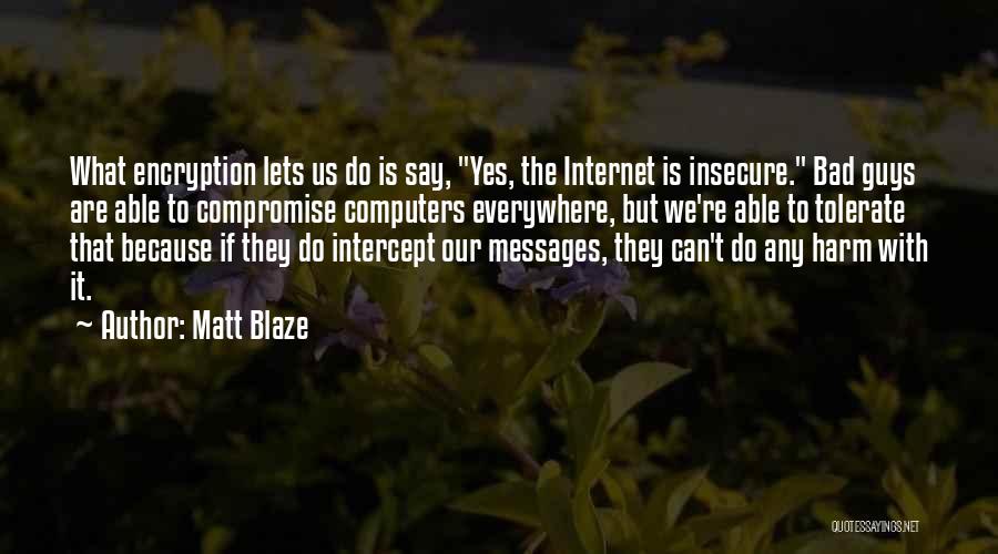 Matt Blaze Quotes: What Encryption Lets Us Do Is Say, Yes, The Internet Is Insecure. Bad Guys Are Able To Compromise Computers Everywhere,