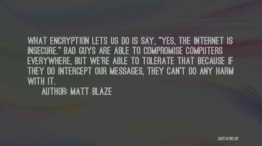 Matt Blaze Quotes: What Encryption Lets Us Do Is Say, Yes, The Internet Is Insecure. Bad Guys Are Able To Compromise Computers Everywhere,