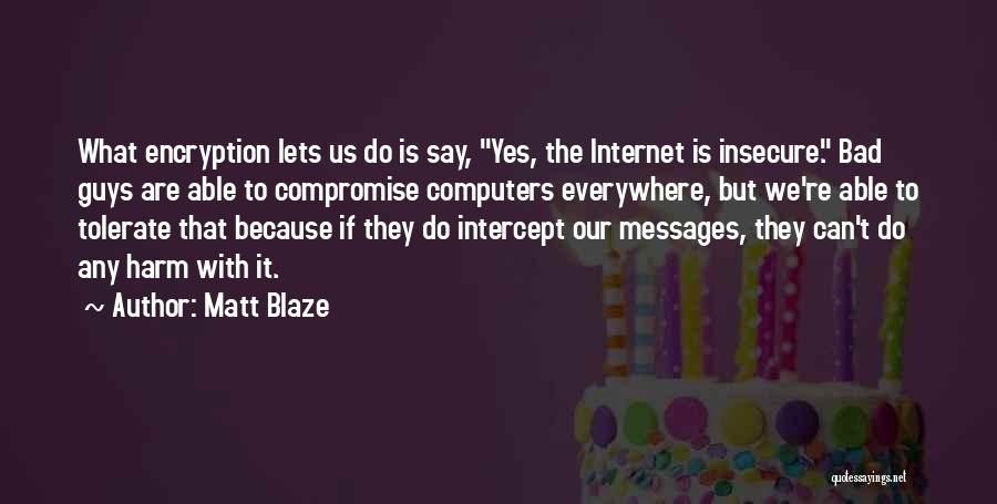 Matt Blaze Quotes: What Encryption Lets Us Do Is Say, Yes, The Internet Is Insecure. Bad Guys Are Able To Compromise Computers Everywhere,