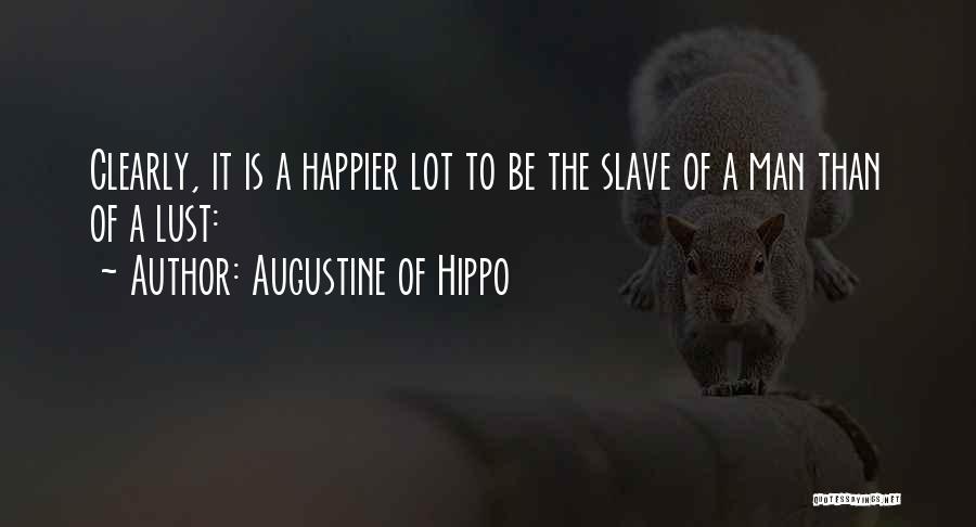 Augustine Of Hippo Quotes: Clearly, It Is A Happier Lot To Be The Slave Of A Man Than Of A Lust: