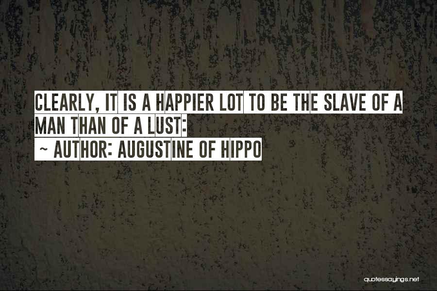 Augustine Of Hippo Quotes: Clearly, It Is A Happier Lot To Be The Slave Of A Man Than Of A Lust: