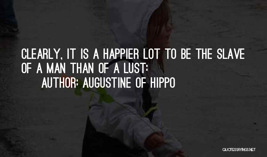 Augustine Of Hippo Quotes: Clearly, It Is A Happier Lot To Be The Slave Of A Man Than Of A Lust: