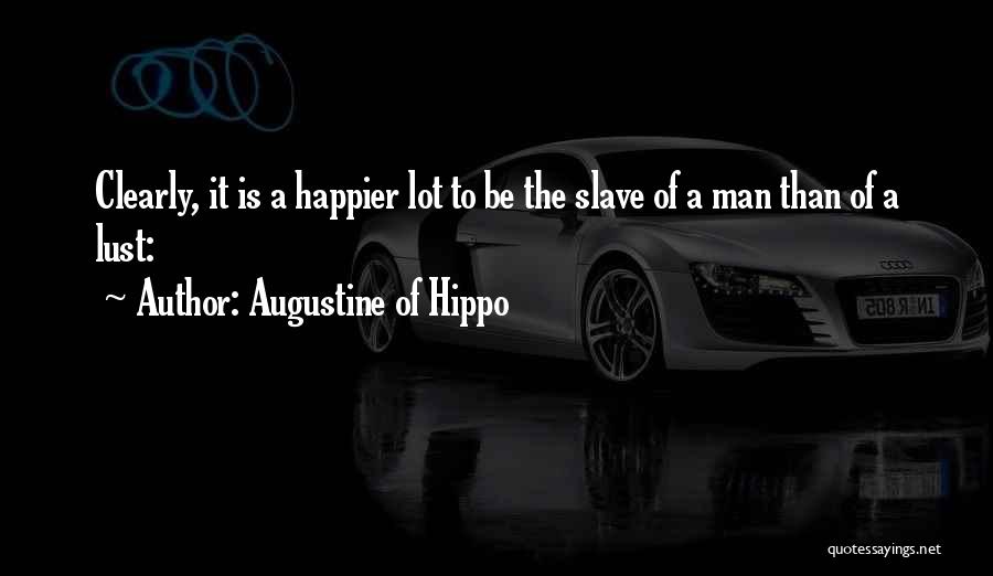 Augustine Of Hippo Quotes: Clearly, It Is A Happier Lot To Be The Slave Of A Man Than Of A Lust: