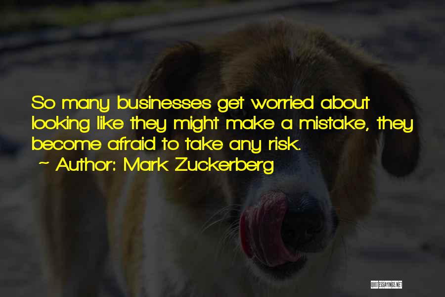 Mark Zuckerberg Quotes: So Many Businesses Get Worried About Looking Like They Might Make A Mistake, They Become Afraid To Take Any Risk.