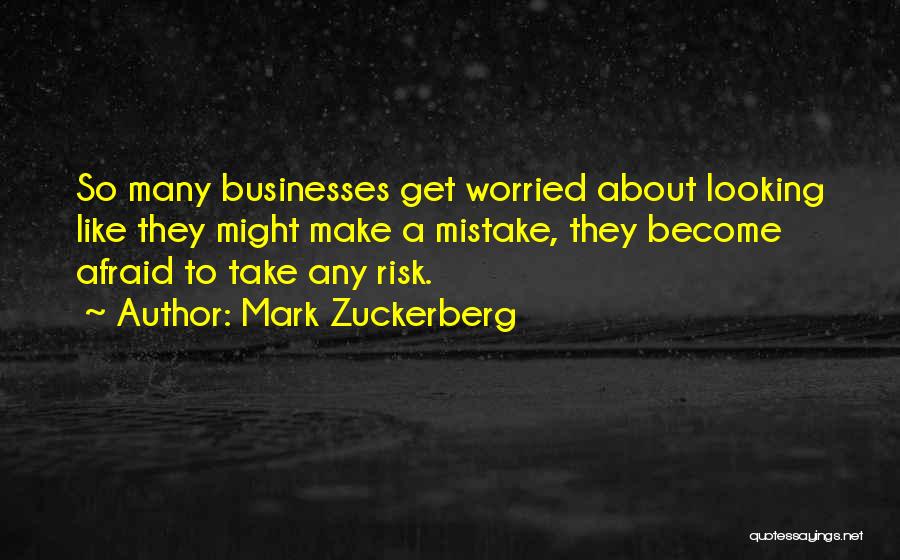 Mark Zuckerberg Quotes: So Many Businesses Get Worried About Looking Like They Might Make A Mistake, They Become Afraid To Take Any Risk.