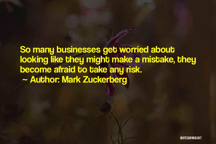 Mark Zuckerberg Quotes: So Many Businesses Get Worried About Looking Like They Might Make A Mistake, They Become Afraid To Take Any Risk.