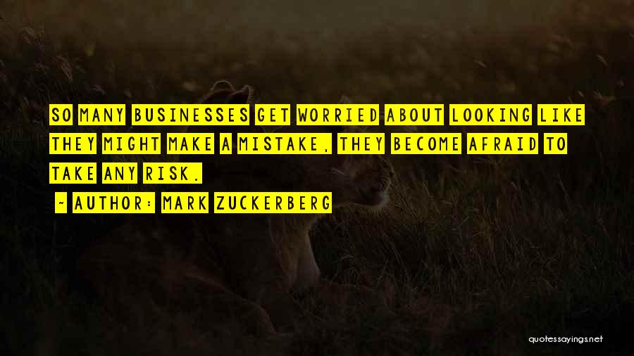 Mark Zuckerberg Quotes: So Many Businesses Get Worried About Looking Like They Might Make A Mistake, They Become Afraid To Take Any Risk.