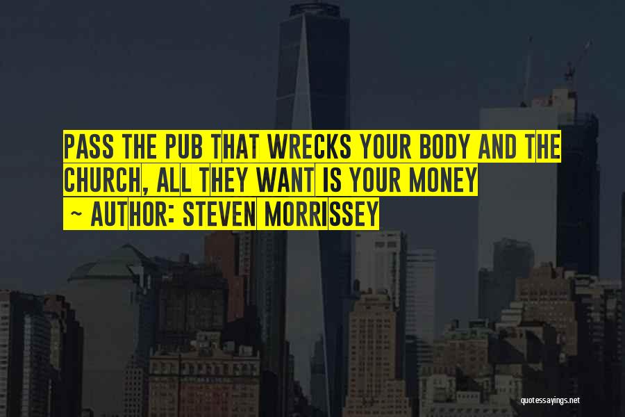 Steven Morrissey Quotes: Pass The Pub That Wrecks Your Body And The Church, All They Want Is Your Money
