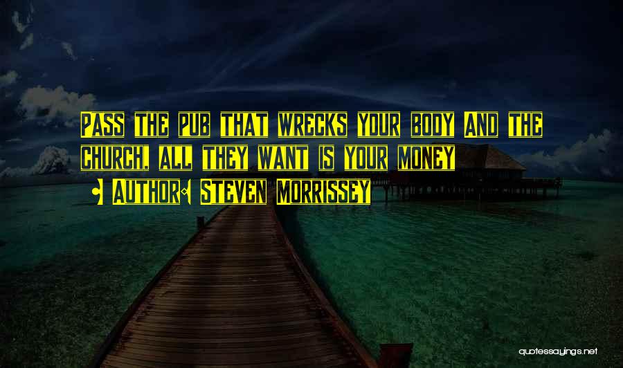 Steven Morrissey Quotes: Pass The Pub That Wrecks Your Body And The Church, All They Want Is Your Money