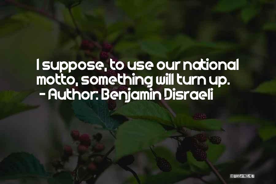 Benjamin Disraeli Quotes: I Suppose, To Use Our National Motto, Something Will Turn Up.