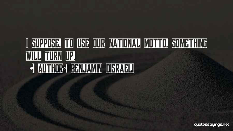 Benjamin Disraeli Quotes: I Suppose, To Use Our National Motto, Something Will Turn Up.