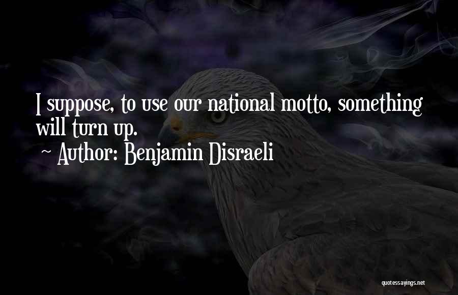 Benjamin Disraeli Quotes: I Suppose, To Use Our National Motto, Something Will Turn Up.
