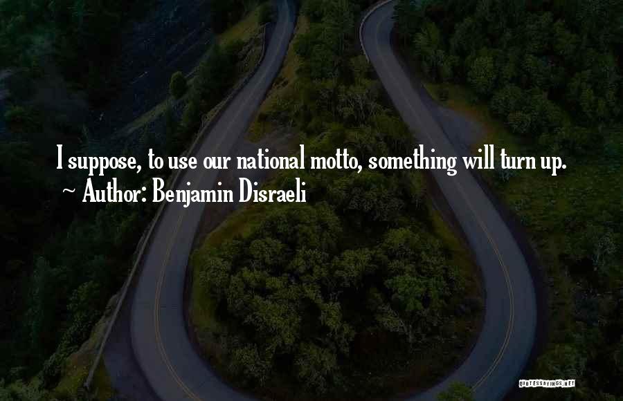 Benjamin Disraeli Quotes: I Suppose, To Use Our National Motto, Something Will Turn Up.