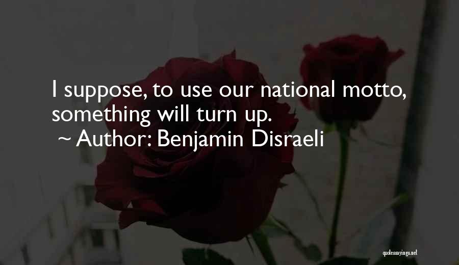 Benjamin Disraeli Quotes: I Suppose, To Use Our National Motto, Something Will Turn Up.