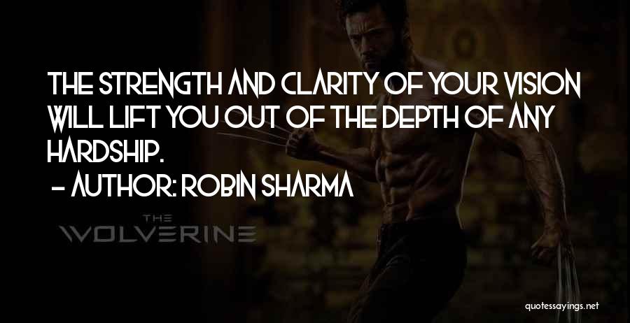 Robin Sharma Quotes: The Strength And Clarity Of Your Vision Will Lift You Out Of The Depth Of Any Hardship.