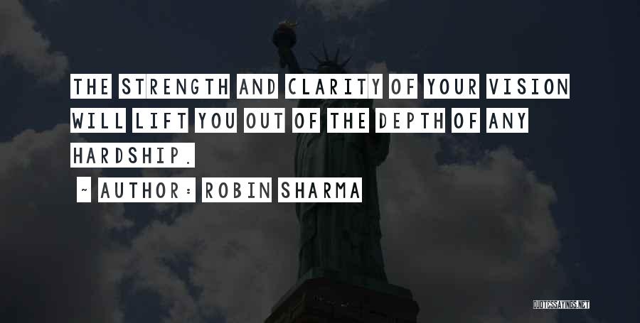 Robin Sharma Quotes: The Strength And Clarity Of Your Vision Will Lift You Out Of The Depth Of Any Hardship.