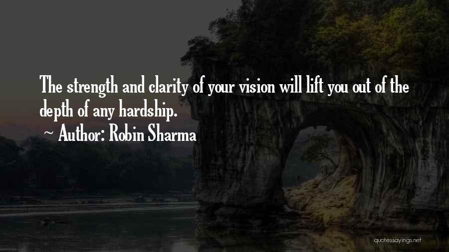 Robin Sharma Quotes: The Strength And Clarity Of Your Vision Will Lift You Out Of The Depth Of Any Hardship.