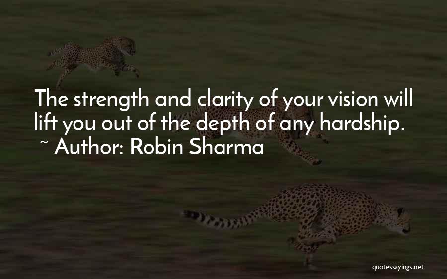 Robin Sharma Quotes: The Strength And Clarity Of Your Vision Will Lift You Out Of The Depth Of Any Hardship.