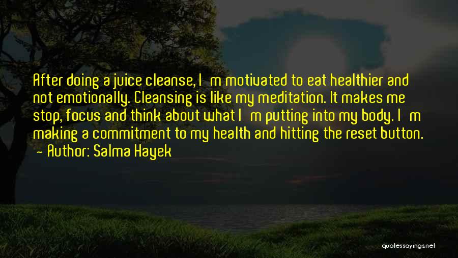 Salma Hayek Quotes: After Doing A Juice Cleanse, I'm Motivated To Eat Healthier And Not Emotionally. Cleansing Is Like My Meditation. It Makes