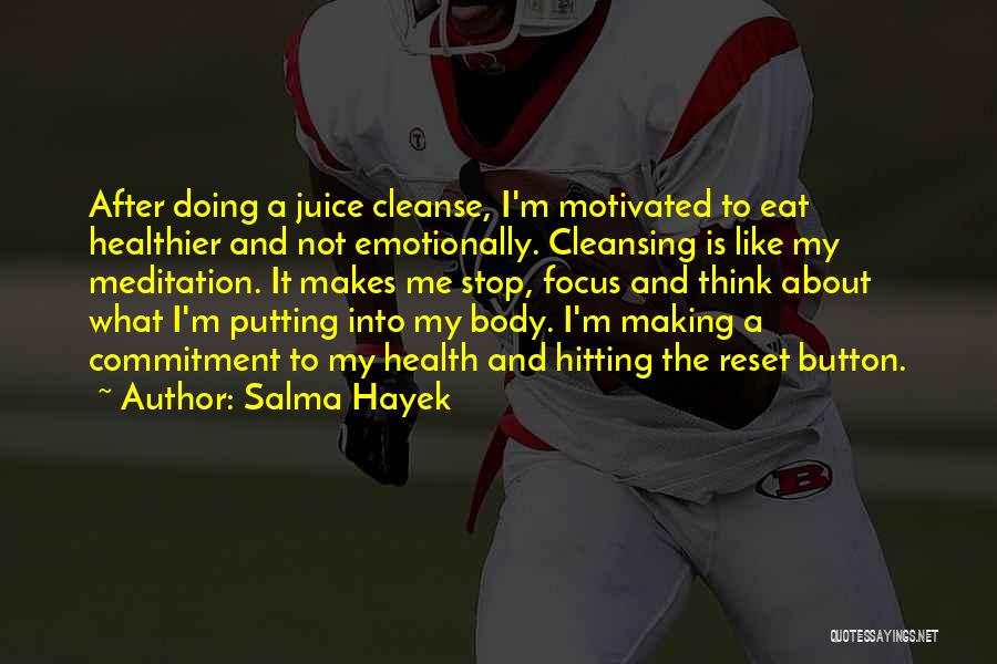 Salma Hayek Quotes: After Doing A Juice Cleanse, I'm Motivated To Eat Healthier And Not Emotionally. Cleansing Is Like My Meditation. It Makes