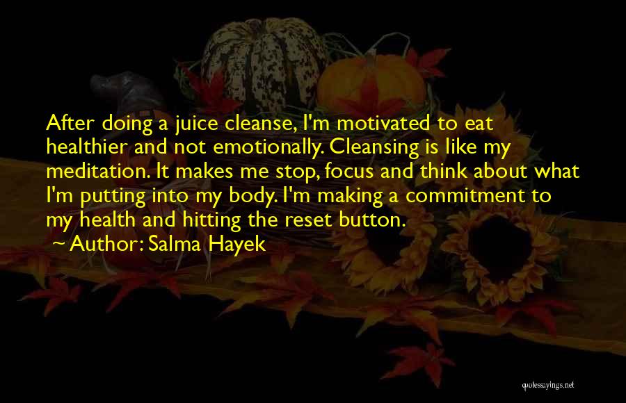 Salma Hayek Quotes: After Doing A Juice Cleanse, I'm Motivated To Eat Healthier And Not Emotionally. Cleansing Is Like My Meditation. It Makes