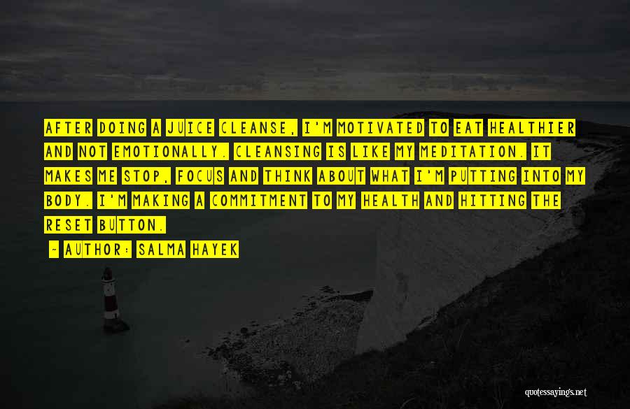 Salma Hayek Quotes: After Doing A Juice Cleanse, I'm Motivated To Eat Healthier And Not Emotionally. Cleansing Is Like My Meditation. It Makes