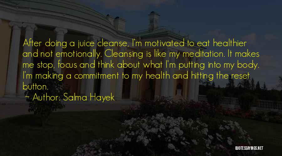 Salma Hayek Quotes: After Doing A Juice Cleanse, I'm Motivated To Eat Healthier And Not Emotionally. Cleansing Is Like My Meditation. It Makes