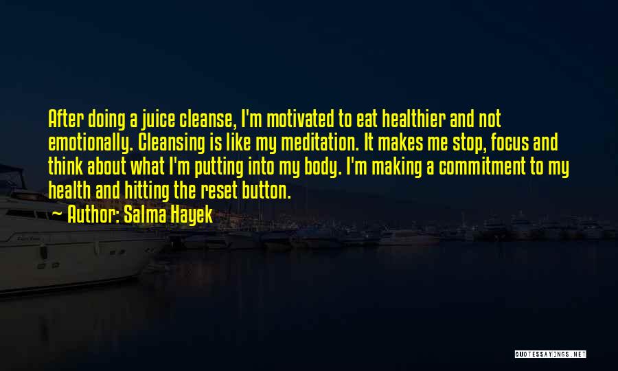 Salma Hayek Quotes: After Doing A Juice Cleanse, I'm Motivated To Eat Healthier And Not Emotionally. Cleansing Is Like My Meditation. It Makes