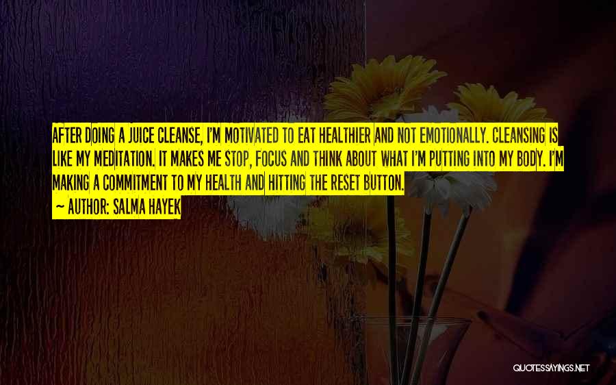 Salma Hayek Quotes: After Doing A Juice Cleanse, I'm Motivated To Eat Healthier And Not Emotionally. Cleansing Is Like My Meditation. It Makes