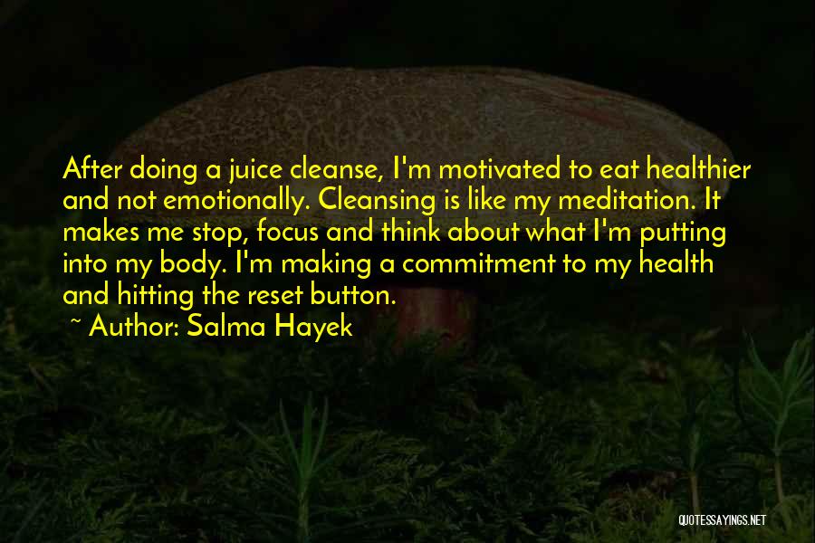 Salma Hayek Quotes: After Doing A Juice Cleanse, I'm Motivated To Eat Healthier And Not Emotionally. Cleansing Is Like My Meditation. It Makes