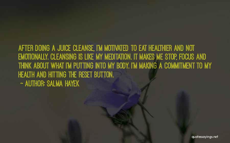 Salma Hayek Quotes: After Doing A Juice Cleanse, I'm Motivated To Eat Healthier And Not Emotionally. Cleansing Is Like My Meditation. It Makes