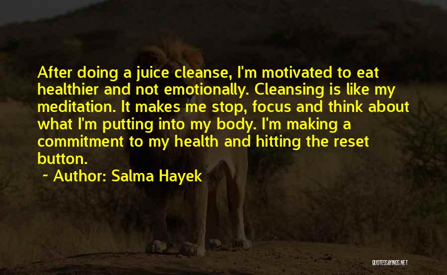 Salma Hayek Quotes: After Doing A Juice Cleanse, I'm Motivated To Eat Healthier And Not Emotionally. Cleansing Is Like My Meditation. It Makes