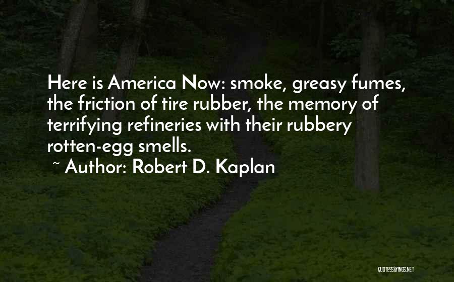 Robert D. Kaplan Quotes: Here Is America Now: Smoke, Greasy Fumes, The Friction Of Tire Rubber, The Memory Of Terrifying Refineries With Their Rubbery