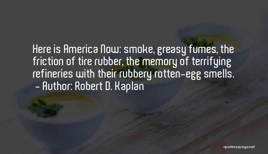 Robert D. Kaplan Quotes: Here Is America Now: Smoke, Greasy Fumes, The Friction Of Tire Rubber, The Memory Of Terrifying Refineries With Their Rubbery