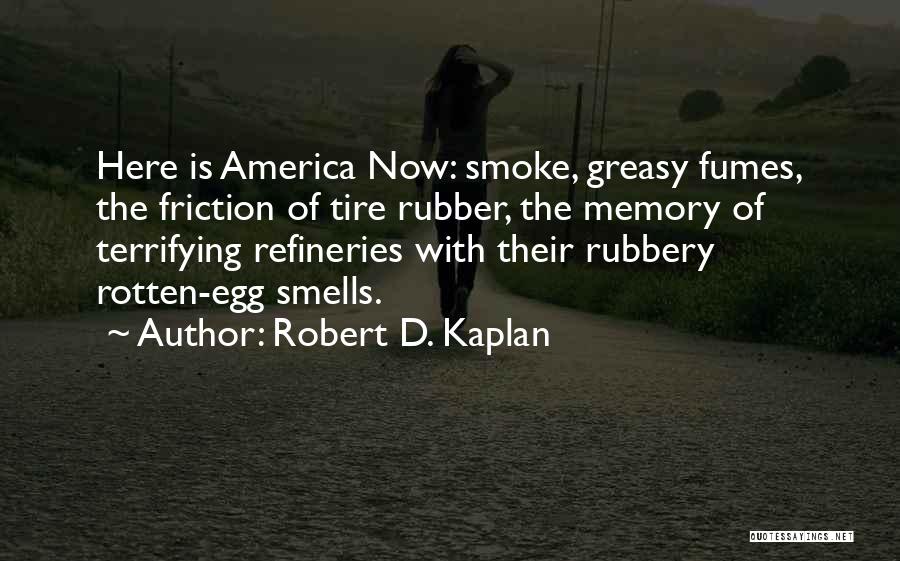 Robert D. Kaplan Quotes: Here Is America Now: Smoke, Greasy Fumes, The Friction Of Tire Rubber, The Memory Of Terrifying Refineries With Their Rubbery