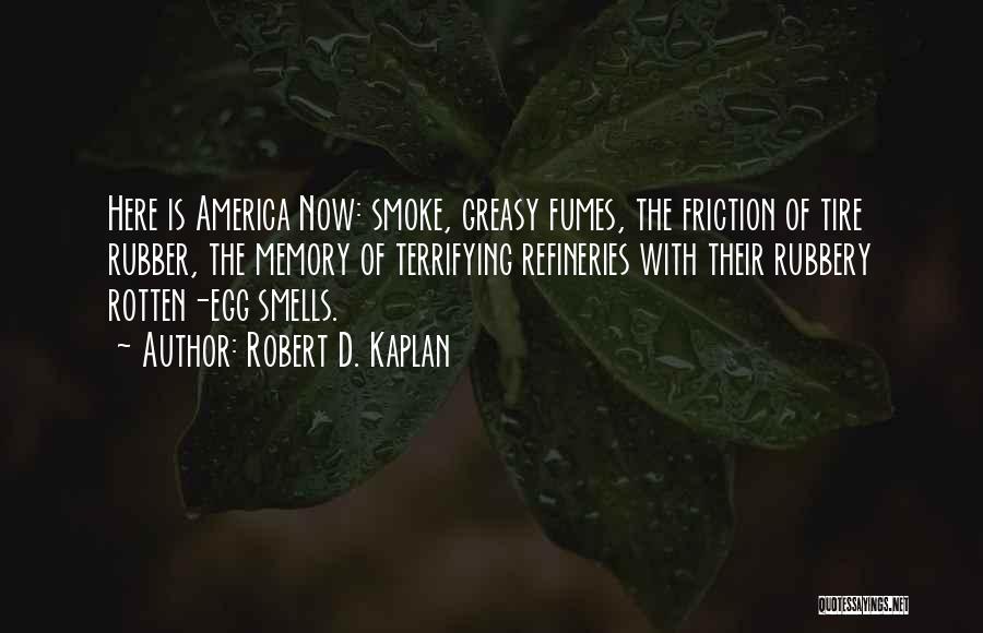 Robert D. Kaplan Quotes: Here Is America Now: Smoke, Greasy Fumes, The Friction Of Tire Rubber, The Memory Of Terrifying Refineries With Their Rubbery