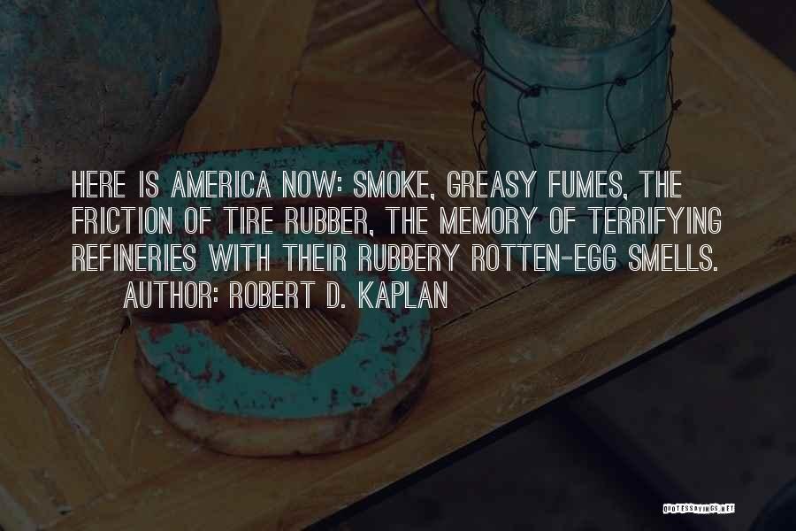 Robert D. Kaplan Quotes: Here Is America Now: Smoke, Greasy Fumes, The Friction Of Tire Rubber, The Memory Of Terrifying Refineries With Their Rubbery