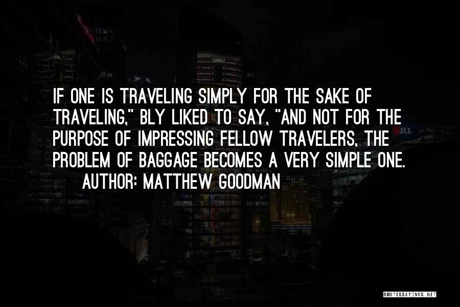Matthew Goodman Quotes: If One Is Traveling Simply For The Sake Of Traveling, Bly Liked To Say, And Not For The Purpose Of