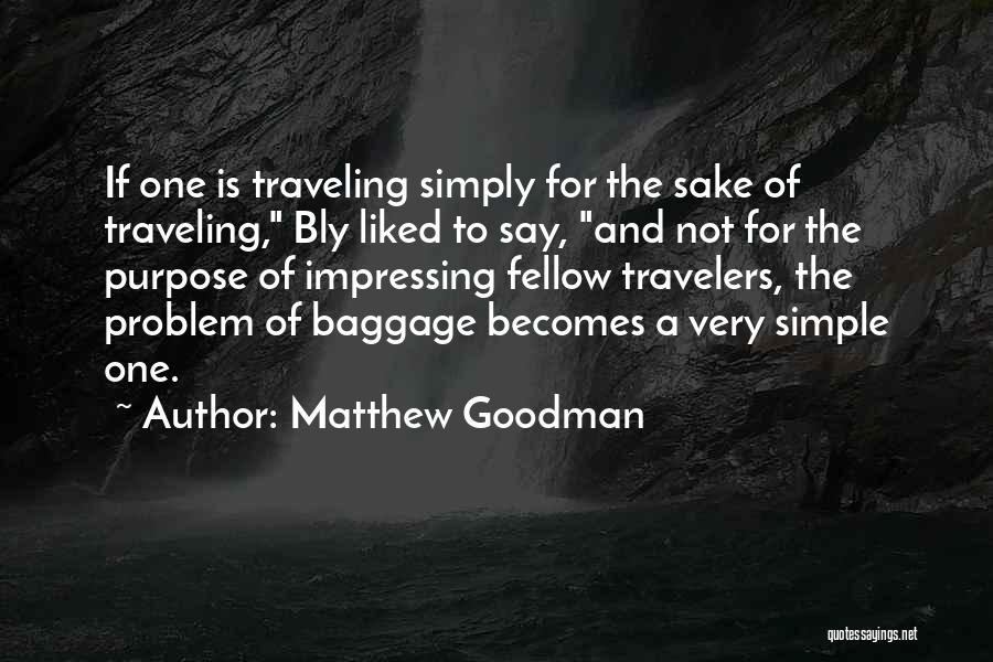 Matthew Goodman Quotes: If One Is Traveling Simply For The Sake Of Traveling, Bly Liked To Say, And Not For The Purpose Of