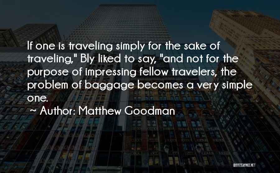 Matthew Goodman Quotes: If One Is Traveling Simply For The Sake Of Traveling, Bly Liked To Say, And Not For The Purpose Of