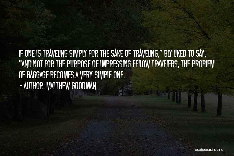 Matthew Goodman Quotes: If One Is Traveling Simply For The Sake Of Traveling, Bly Liked To Say, And Not For The Purpose Of