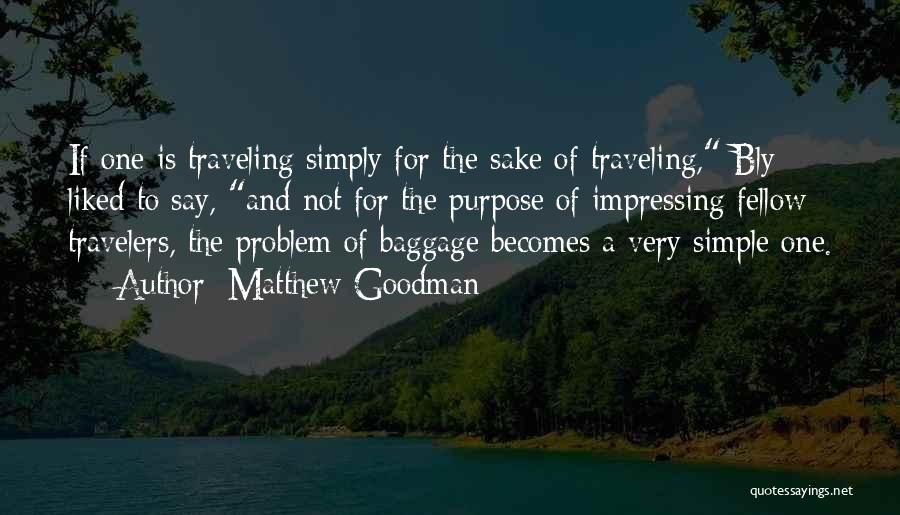 Matthew Goodman Quotes: If One Is Traveling Simply For The Sake Of Traveling, Bly Liked To Say, And Not For The Purpose Of
