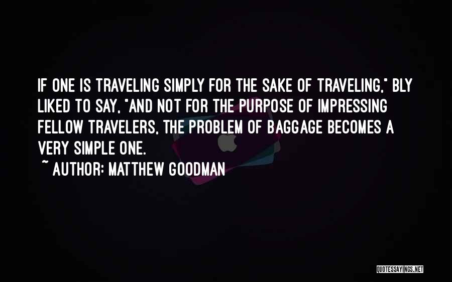 Matthew Goodman Quotes: If One Is Traveling Simply For The Sake Of Traveling, Bly Liked To Say, And Not For The Purpose Of