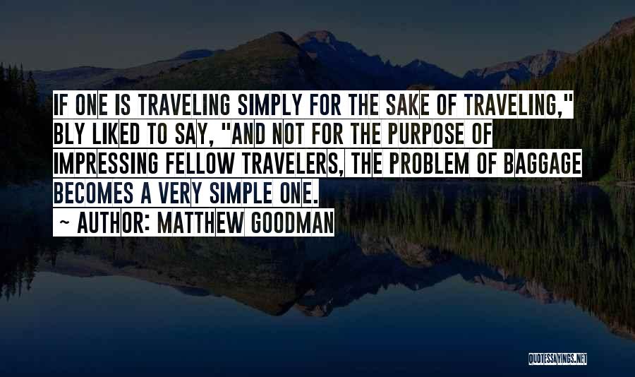Matthew Goodman Quotes: If One Is Traveling Simply For The Sake Of Traveling, Bly Liked To Say, And Not For The Purpose Of