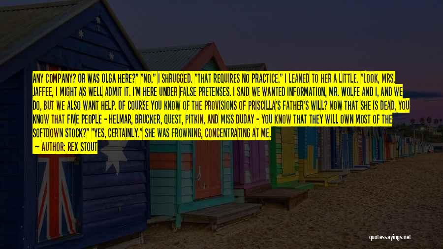 Rex Stout Quotes: Any Company? Or Was Olga Here? No. I Shrugged. That Requires No Practice. I Leaned To Her A Little. Look,