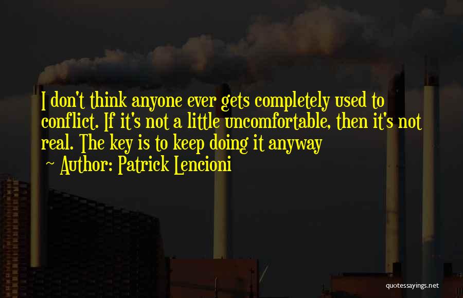 Patrick Lencioni Quotes: I Don't Think Anyone Ever Gets Completely Used To Conflict. If It's Not A Little Uncomfortable, Then It's Not Real.